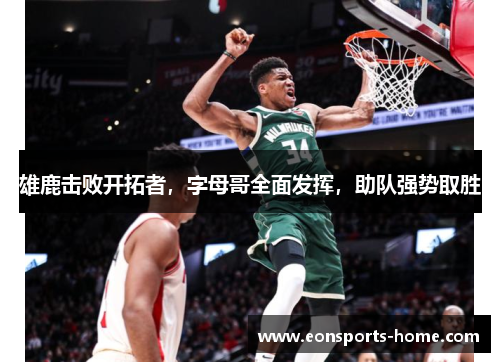雄鹿击败开拓者，字母哥全面发挥，助队强势取胜