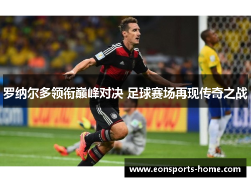 罗纳尔多领衔巅峰对决 足球赛场再现传奇之战