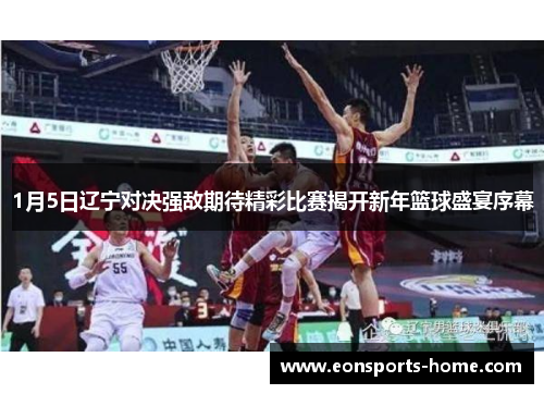1月5日辽宁对决强敌期待精彩比赛揭开新年篮球盛宴序幕