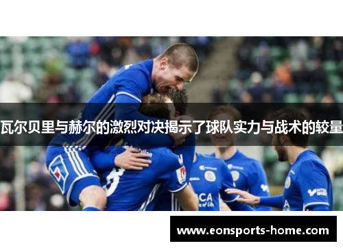 瓦尔贝里与赫尔的激烈对决揭示了球队实力与战术的较量
