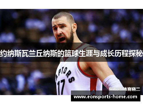 约纳斯瓦兰丘纳斯的篮球生涯与成长历程探秘